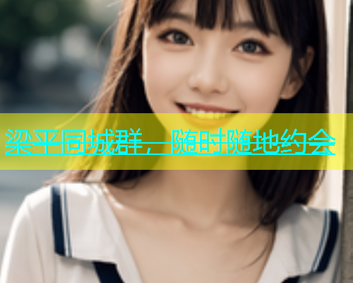 梁平同城群，随时随地约会