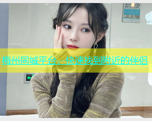 梅州同城平台，快速找到附近的伴侣
