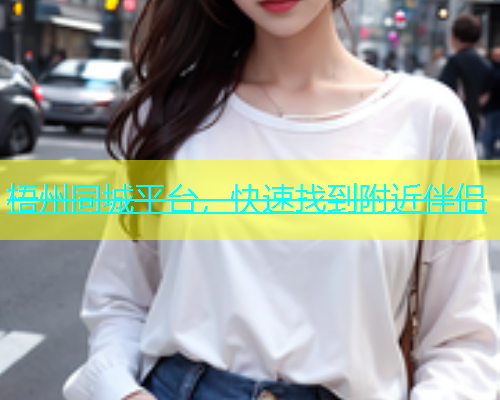 梧州同城平台，快速找到附近伴侣