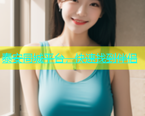 泰安同城平台，快速找到伴侣