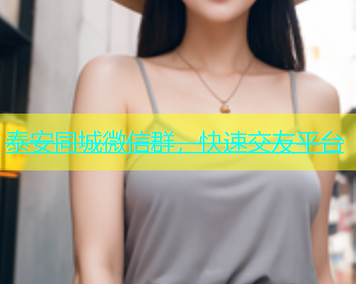 泰安同城微信群，快速交友平台