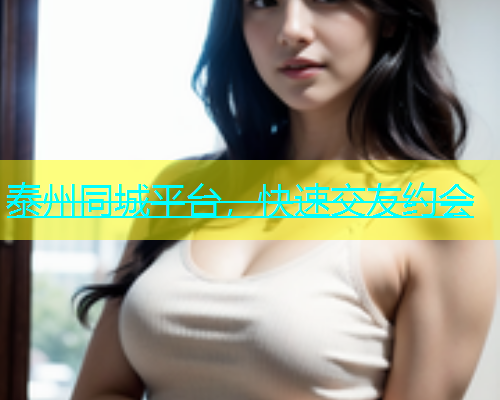 泰州同城平台，快速交友约会