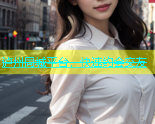 泸州同城平台，快速约会交友
