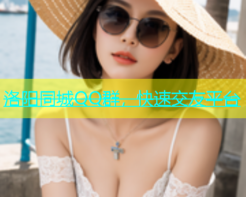 洛阳同城QQ群，快速交友平台