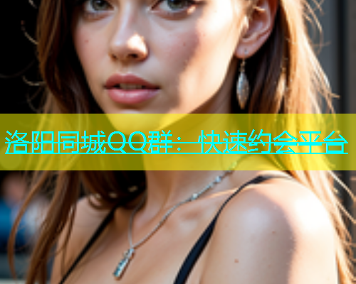 洛阳同城QQ群：快速约会平台