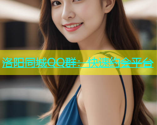 洛阳同城QQ群：快速约会平台