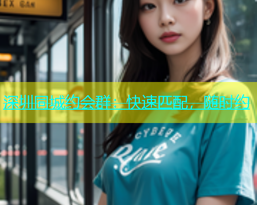 深圳同城约会群：快速匹配，随时约