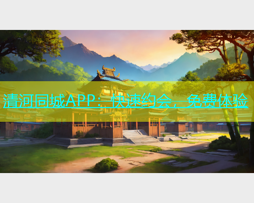 清河同城APP：快速约会，免费体验