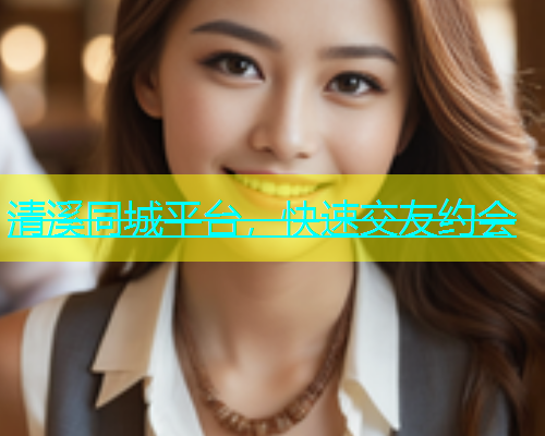 清溪同城平台，快速交友约会
