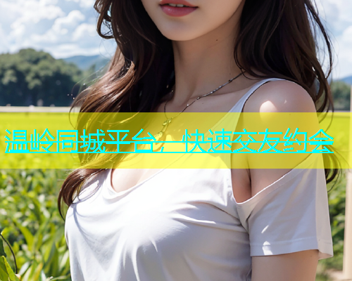 温岭同城平台，快速交友约会