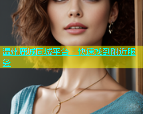 温州鹿城同城平台 - 快速找到附近服务