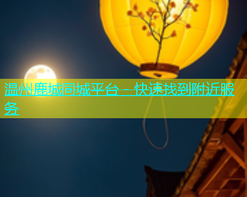 温州鹿城同城平台 - 快速找到附近服务