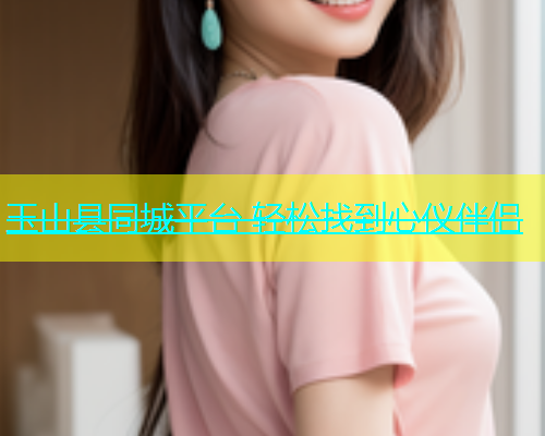 玉山县同城平台 轻松找到心仪伴侣