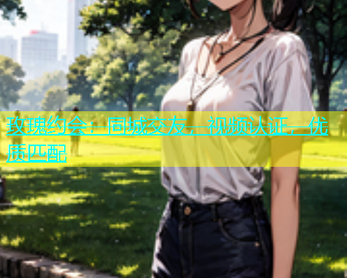 玫瑰约会：同城交友，视频认证，优质匹配