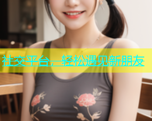 社交平台，轻松遇见新朋友