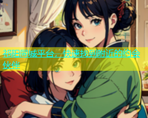 祁阳同城平台，快速找到附近的约会伙伴