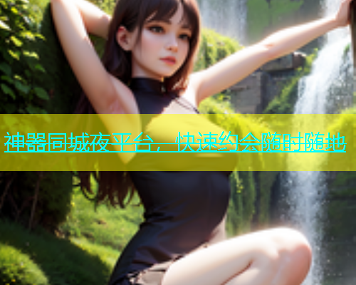 神器同城夜平台，快速约会随时随地
