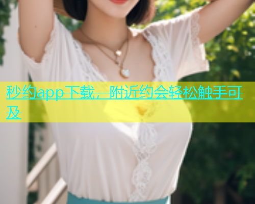 秒约app下载，附近约会轻松触手可及