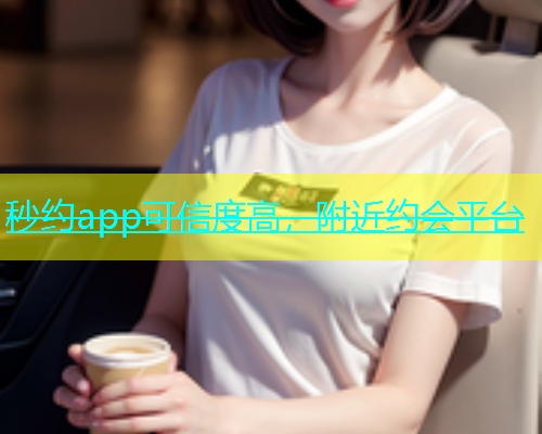 秒约app可信度高，附近约会平台
