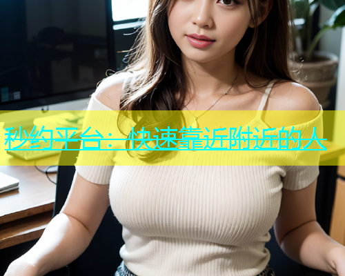 秒约平台：快速靠近附近的人
