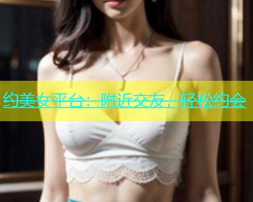 约美女平台：附近交友，轻松约会
