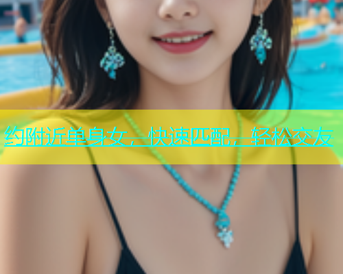 约附近单身女，快速匹配，轻松交友