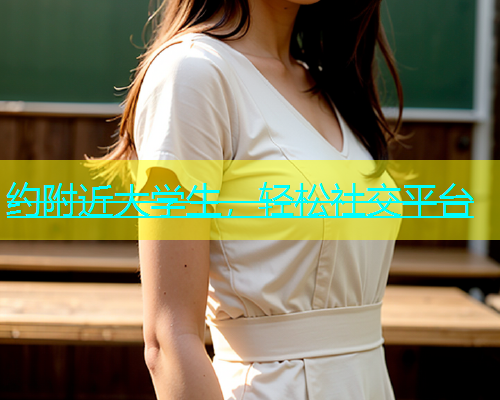 约附近大学生，轻松社交平台