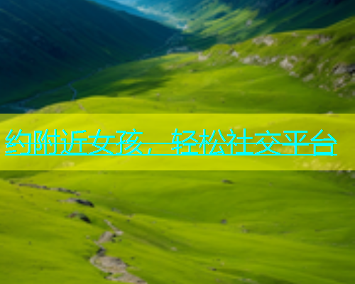 约附近女孩，轻松社交平台