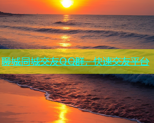 聊城同城交友QQ群，快速交友平台