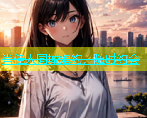 肖佳人同城炮约，随时约会