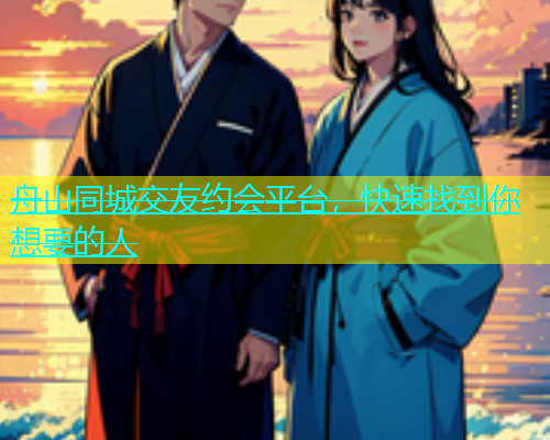舟山同城交友约会平台，快速找到你想要的人