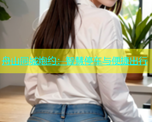 舟山同城炮约：智慧停车与便捷出行
