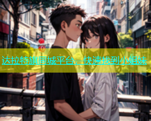 达拉特旗同城平台，快速找到小姐妹