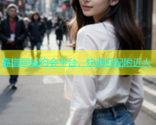靠谱同城约会平台，快速匹配附近人