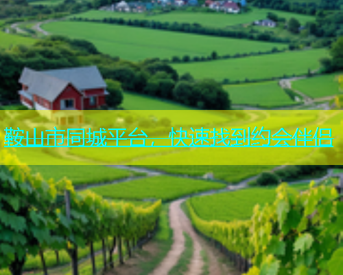 鞍山市同城平台，快速找到约会伴侣